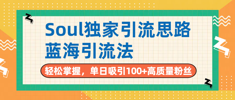 Soul独家引流思路，单日吸引100+高质量粉丝，蓝海引流法，轻松掌握-云峥科技网