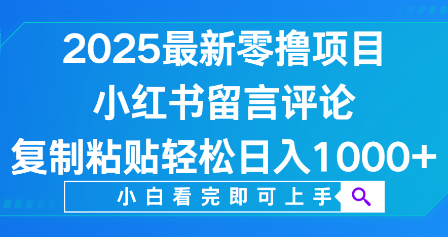 小红书留言评论，2025最新零撸项目，复制粘贴即可赚钱，轻松日入1000+-云峥科技网