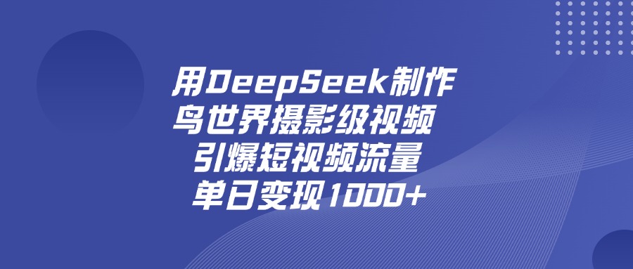 用DeepSeek制作鸟，世界摄影级视频，引爆短视频流量，单日变现1000+-云峥科技网