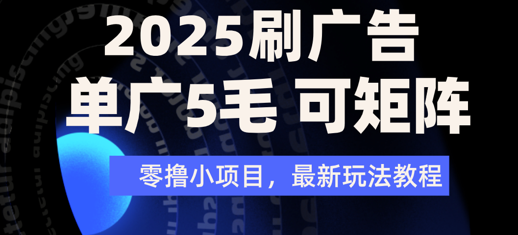 2025年零撸刷广告变现，单广5毛，可矩阵放大操作-云峥科技网