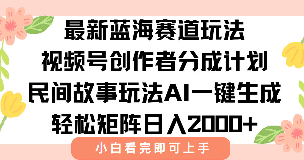 最新蓝海赛道玩法视频号创作者分成民间故事玩法，AI一键生成爆款视频，轻松日入2000+-云峥科技网
