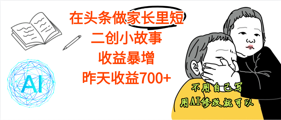 【劲爆】在头条做家长里短二创小故事，收益暴增，昨天收益700+-云峥科技网