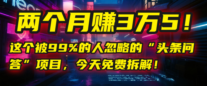 “头条问答”项目，今天免费拆解！两个月赚3万5！这个被99%的人忽略的-云峥科技网