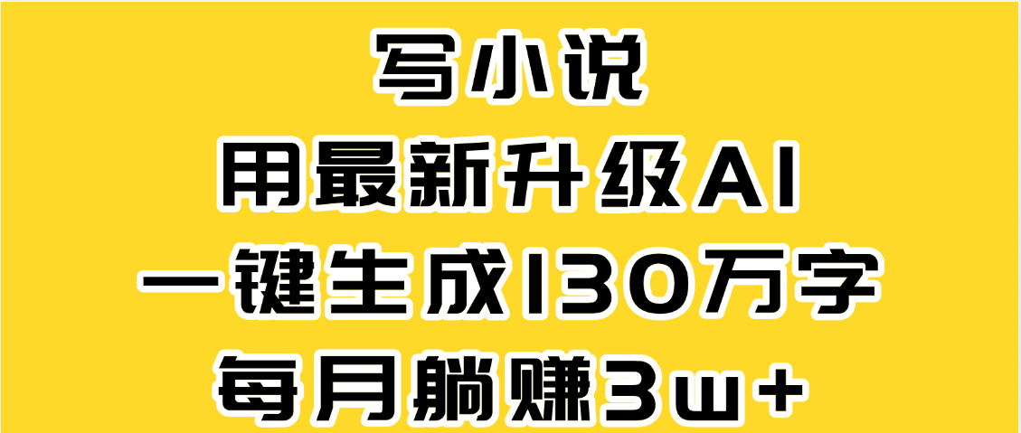 最新AI一键生成原创小说，一分钟能写130+字，每月睡后收益3W+-云峥科技网