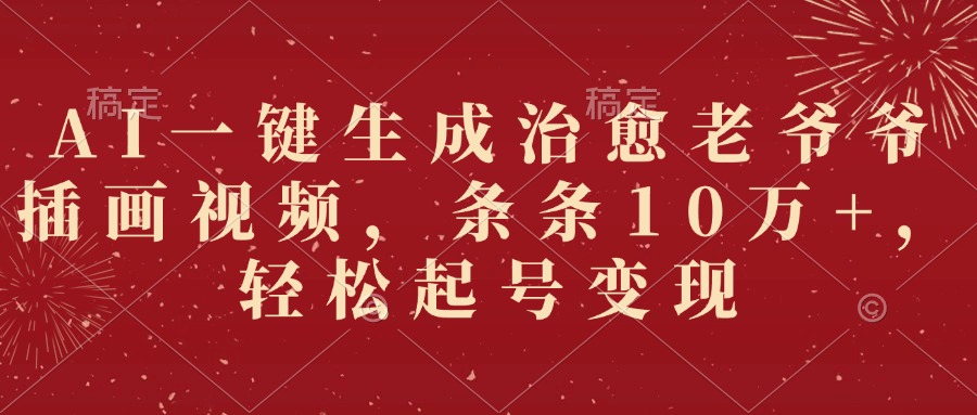 AI一键生成治愈老爷爷插画视频，条条10万+，轻松起号变现-云峥科技网
