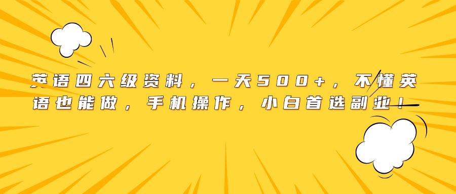 英语四六级资料，一天500+，不懂英语也能做，手机操作，小白首选副业！-云峥科技网