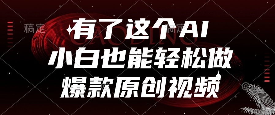 有了这个，小白也能轻松做AI爆款原创视频-云峥科技网