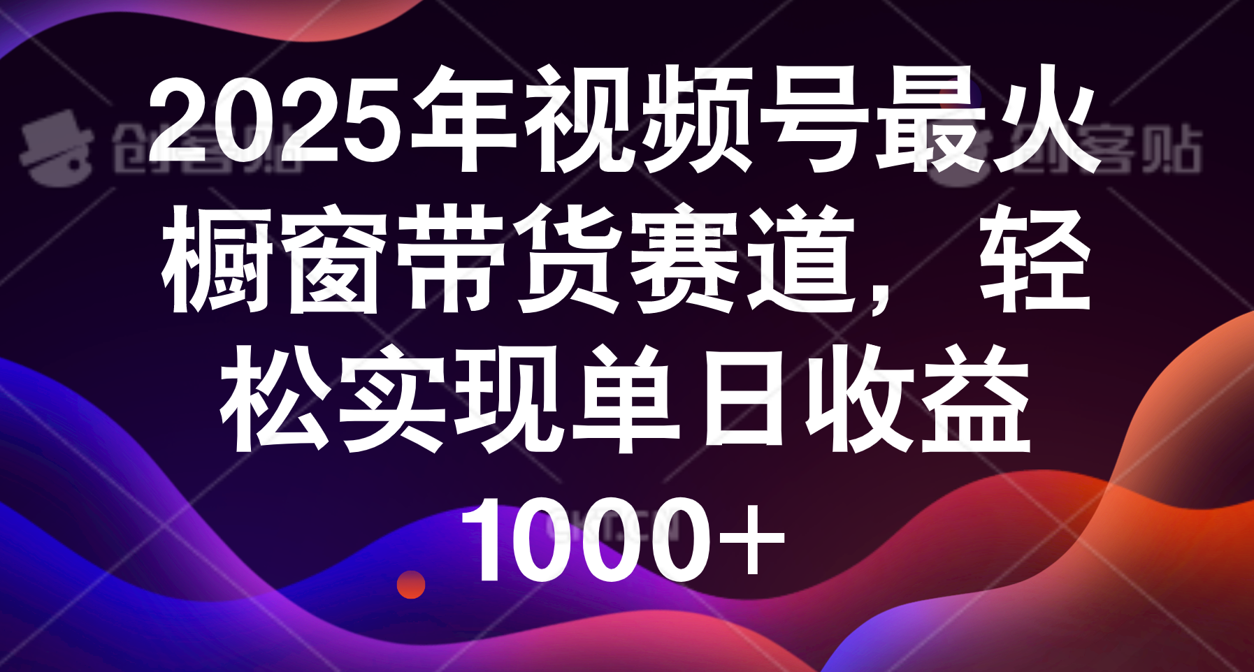 2025年视频号最火橱窗带货赛道，轻松实现单日收益1000+-云峥科技网