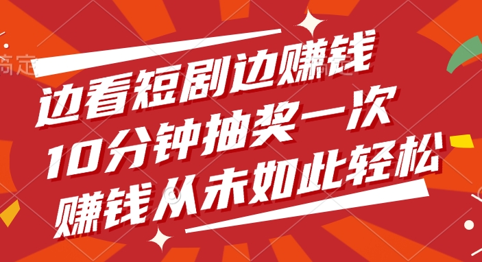 边看短剧边赚钱，10分钟抽奖一次，赚钱从未如此轻松-云峥科技网
