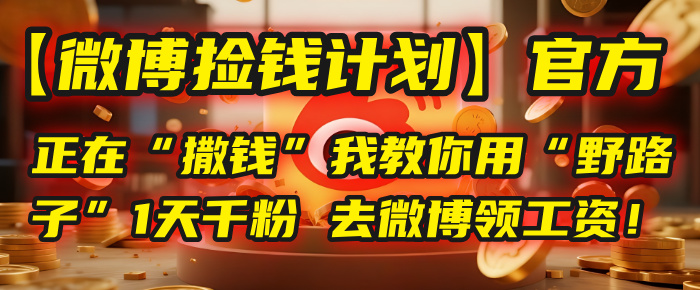 【微博捡钱计划】官方正在“撒钱”，我教你用“野路子”1天千粉，去微博领工资！-云峥科技网
