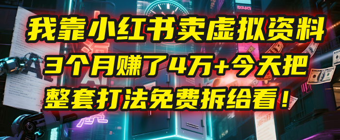 我靠“小红书卖虚拟资料”，3个月赚了4万+，今天把整套打法免费拆给你看！-云峥科技网