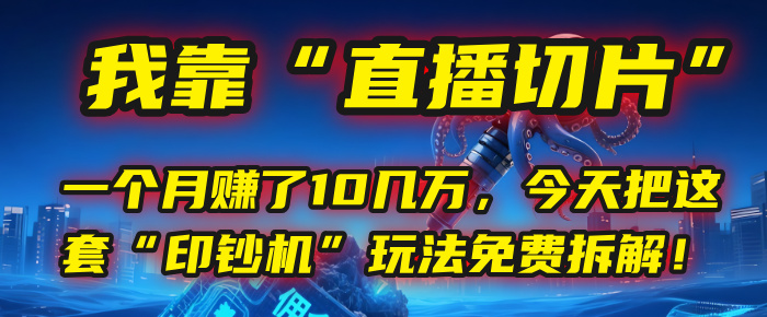 我靠“直播切片”，一个月赚了10几万，今天把这套“印钞机”玩法免费拆解！-云峥科技网