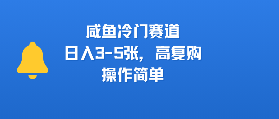 咸鱼冷门赛道，日入3-5张，高复购，操作简单-云峥科技网