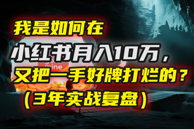 我是如何在小红书月入10万，又把一手好牌打烂的？（3年实战复盘）-云峥科技网