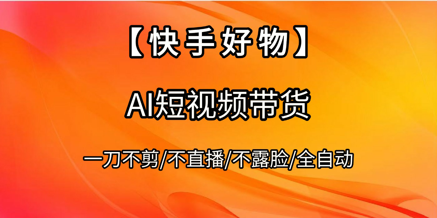 【快手好物】AI短视频带货，全自动搬运拼接-云峥科技网
