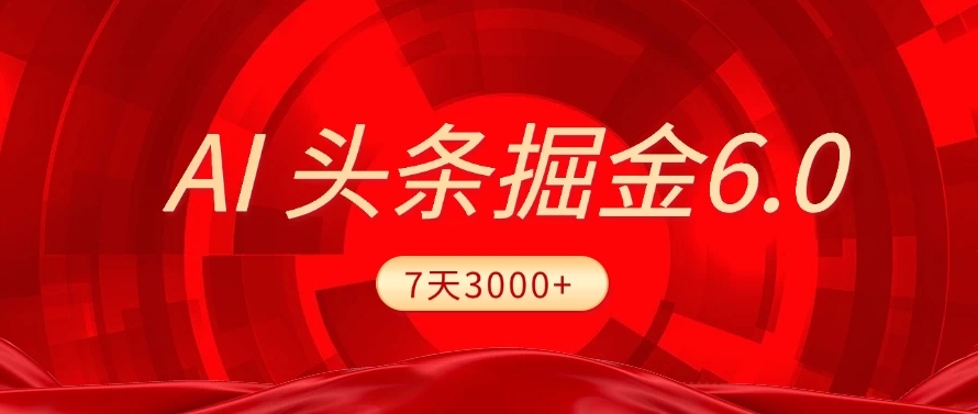 2025最新AI头条6.0，操作很简单，7天挣了3000+，小白可以照做（附详细教程）-云峥科技网