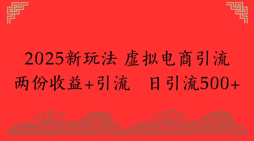 2025新玩法，虚拟电商引流两份收益+引流 日引流500+-云峥科技网