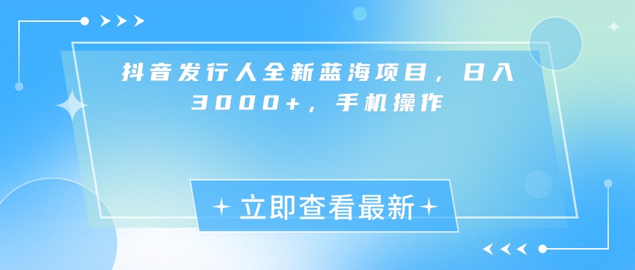 抖音发行人全新蓝海项目，日入3000+，手机操作-云峥科技网