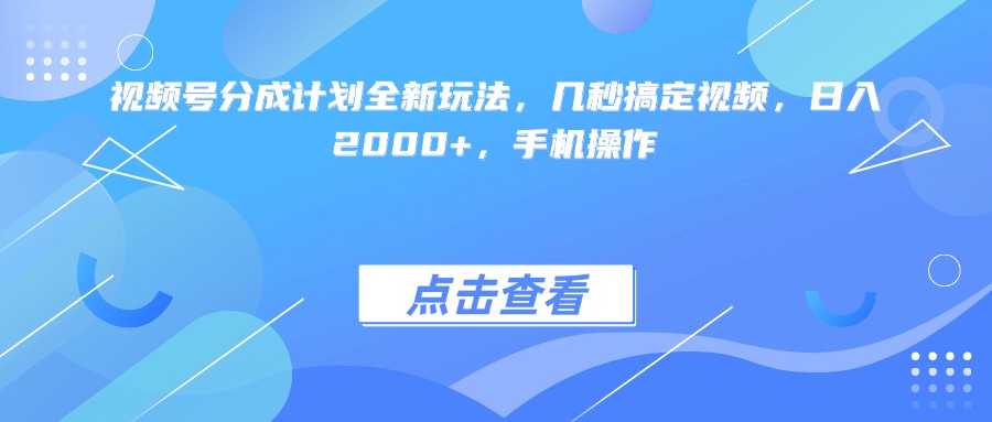 视频号分成计划全新玩法，几秒搞定视频，日入2000+，手机操作-云峥科技网
