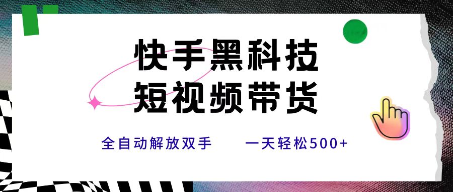 快手黑科技短视频带货，条条原创无脑搬运，新手小白轻松一天500+-云峥科技网