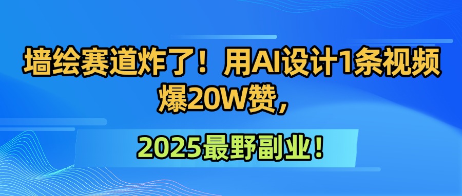 墙绘赛道炸了！用AI设计1条视频爆20W赞，2025最野副业！-云峥科技网