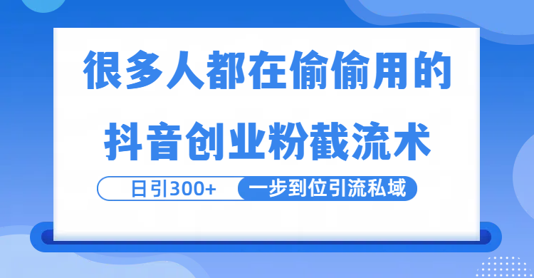 很多人都在偷偷用的抖音创业粉截留术，日引300+，一步到位引流到私域-云峥科技网