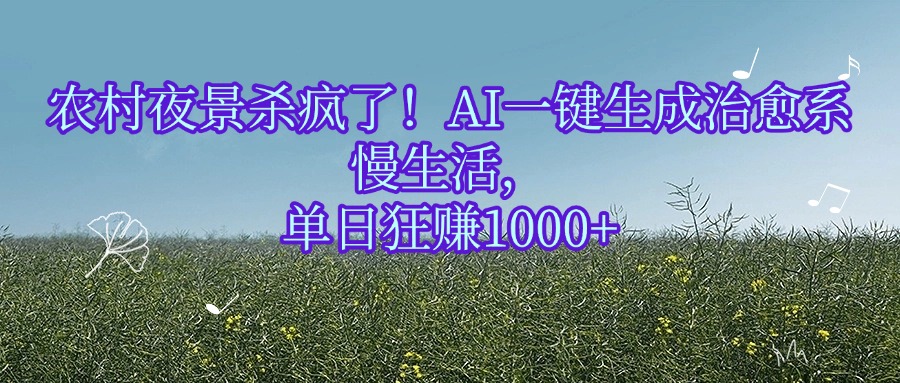 农村夜景杀疯了！AI一键生成治愈系慢生活，单日狂赚1000+-云峥科技网