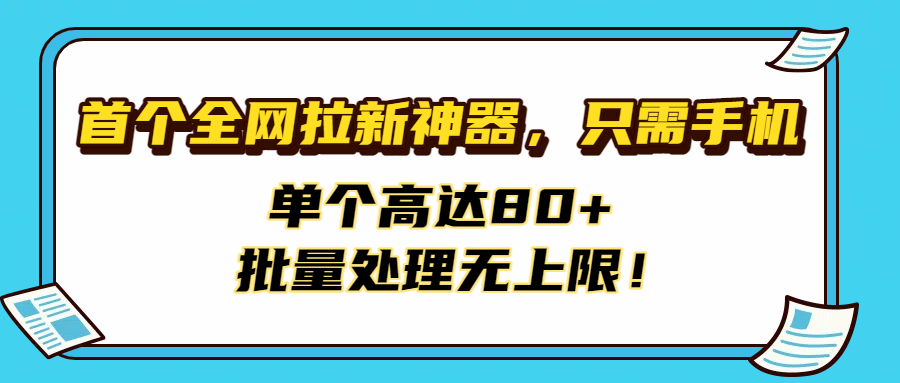 首个全网拉新神器，只需手机，单个高达80+，批量处理无上限！-云峥科技网