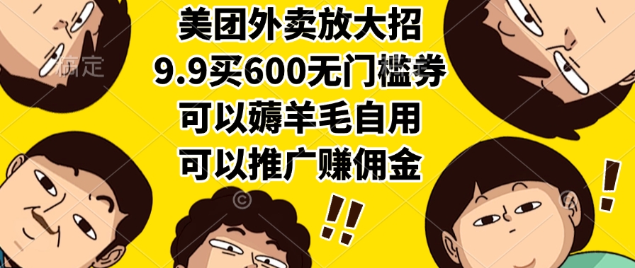 美团外卖放大招，9.9买600无门槛券，可以薅羊毛自用，可以推广赚佣金-云峥科技网