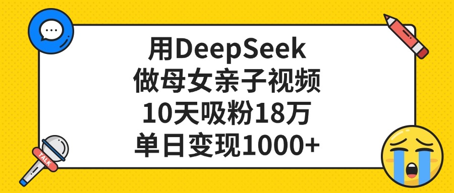 用DeepSeek做母女亲子视频，单日变现1000+，10天吸粉18万-云峥科技网