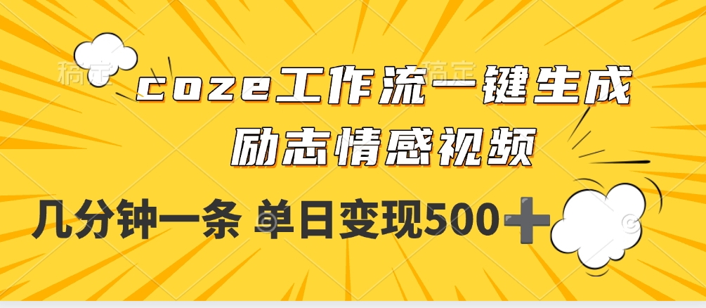 用coze工作流一键生成励志情感视频，几分钟一天，单日变现500+-云峥科技网