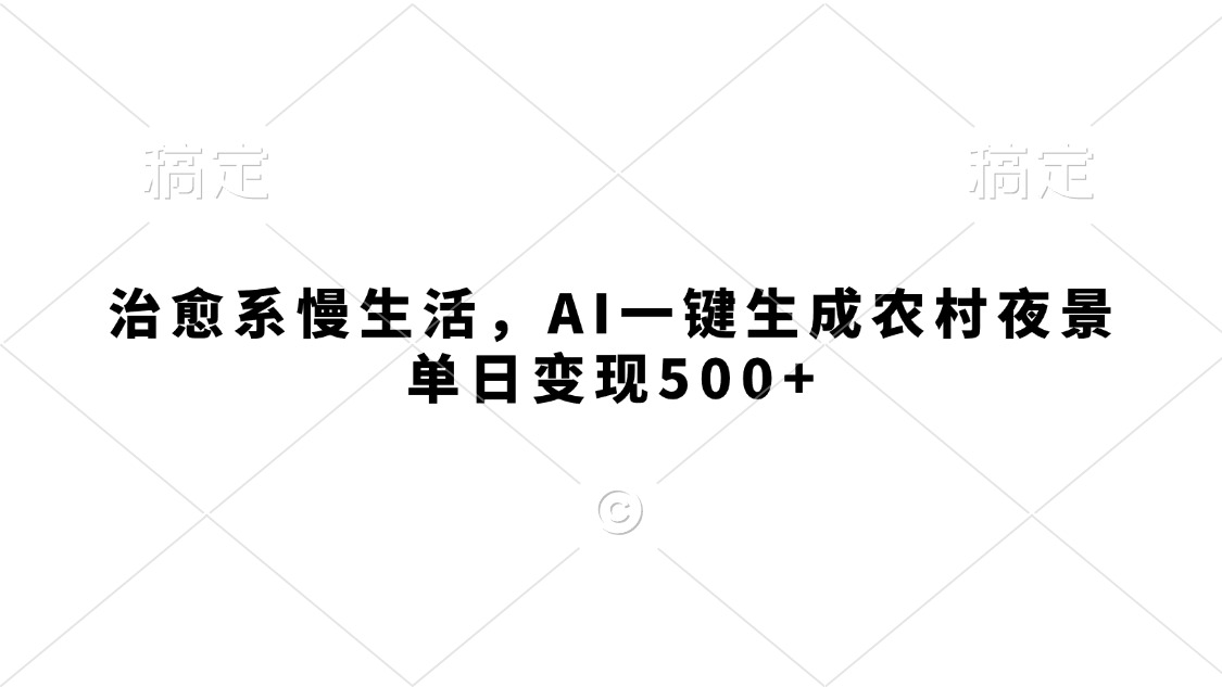 治愈系慢生活，AI一键生成农村夜景，单日变现500+-云峥科技网