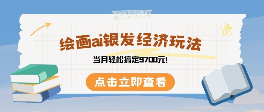 绘画ai银发经济玩，接单接到手软，当月轻松搞定9700元！-云峥科技网