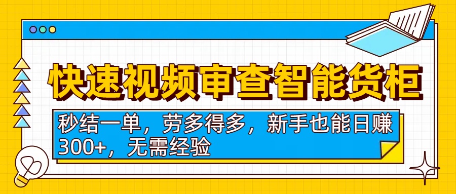快速视频审查智能货柜，秒结一单，劳多得多，新手也能日赚300+，无需经验-云峥科技网