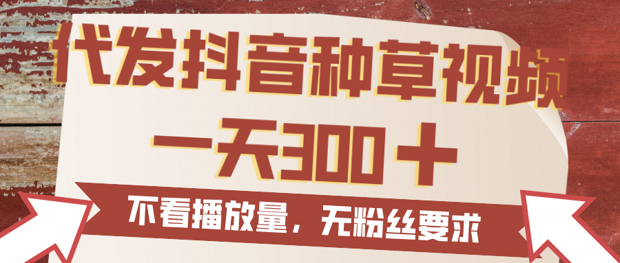 代发抖音种草视频，一天300，无粉丝要求，不看播放量-云峥科技网