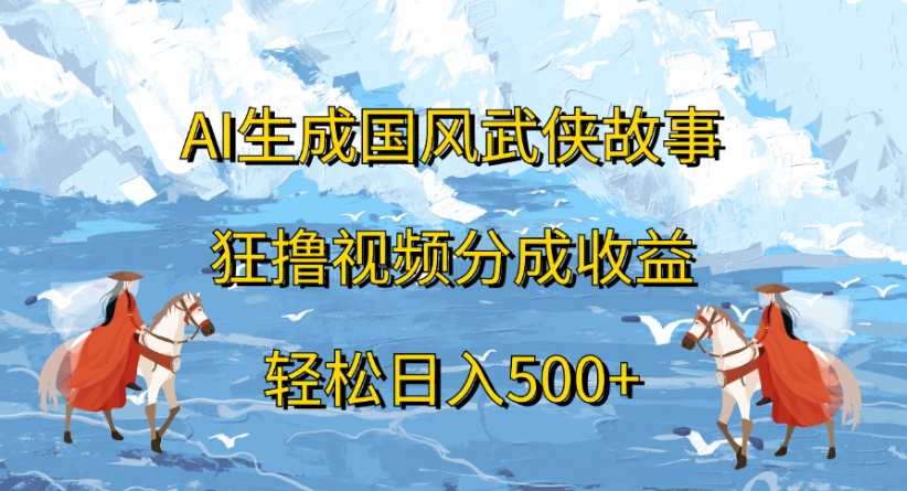 ai生成国风武侠故事狂撸视频分成收益轻松日入500+-云峥科技网