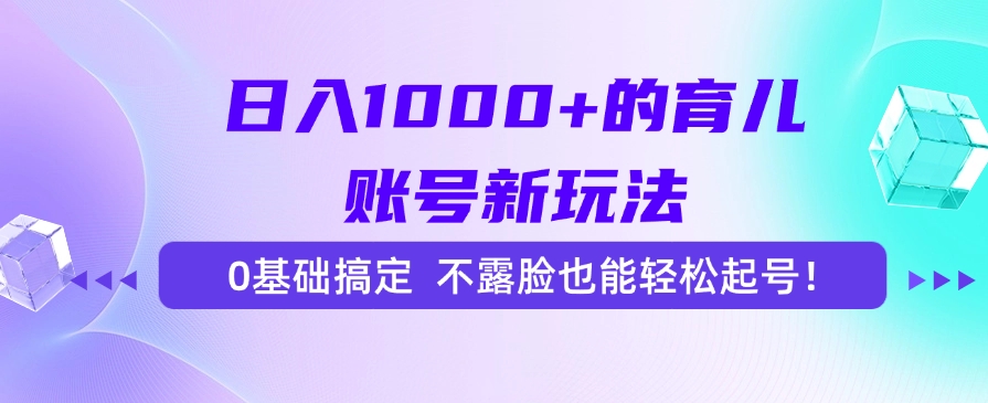 日入1000+的育儿账号新玩法，0基础搞定，不露脸也能轻松起号！-云峥科技网
