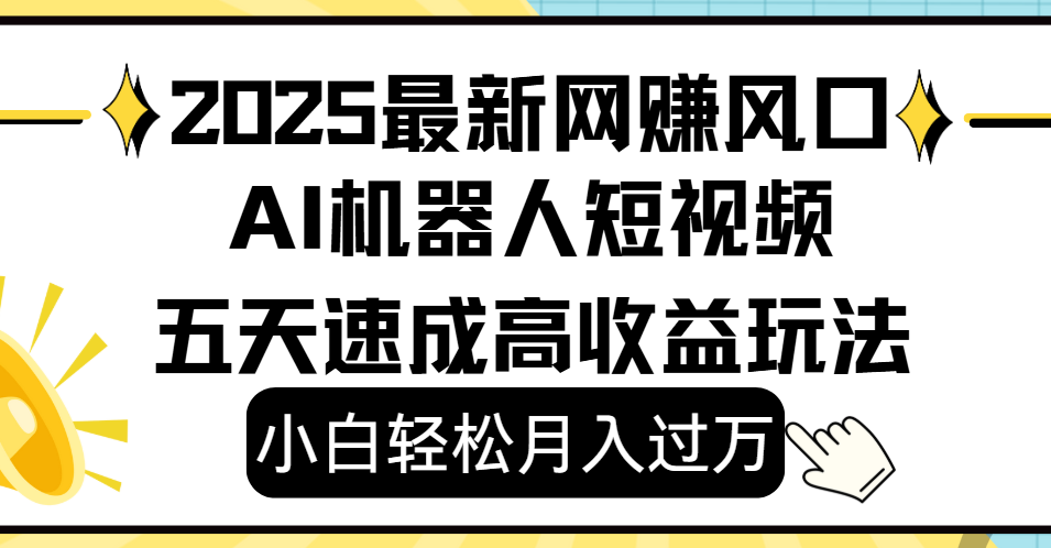 2025最新网赚变现风口，Ai 机器人短视频，小白轻松月入过万，五天速成高收益玩法-云峥科技网