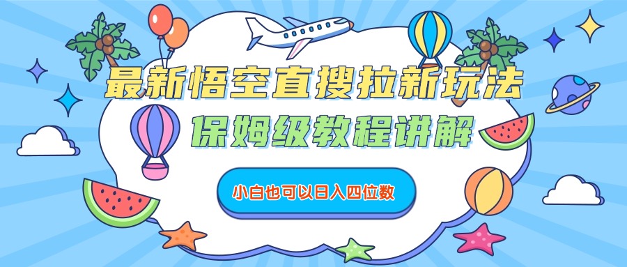 最新悟空直搜拉新玩法，保姆级教程讲解，小白也可以日入四位数-云峥科技网