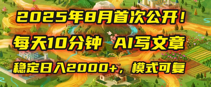 2025年首次公开，每天10分钟，用AI写文章，稳定日入2000+，模式可复制！-云峥科技网