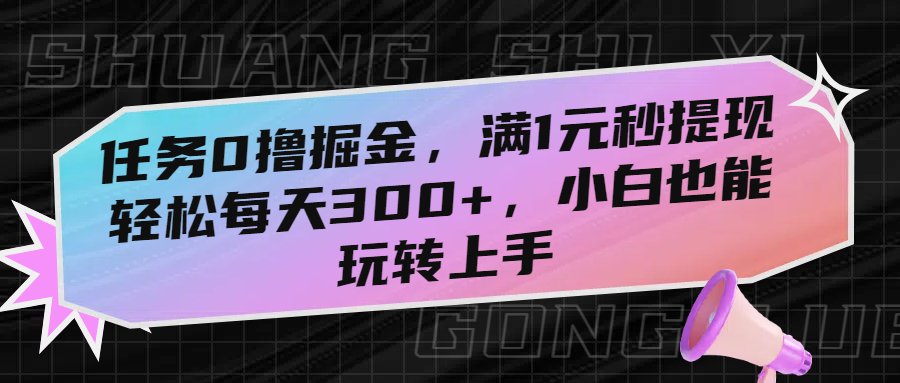 任务0撸掘金，满1元秒提现，轻松每天300+，小白也能玩转上手-云峥科技网