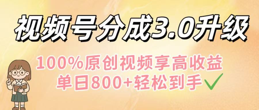 视频号分成3.0升级！100%原创视频享高收益，单日800+轻松到手-云峥科技网