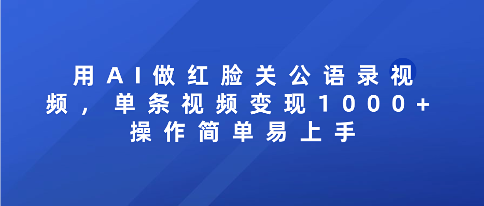 用AI做红脸关公语录视频，单条视频变现1000+ 操作简单易上手-云峥科技网