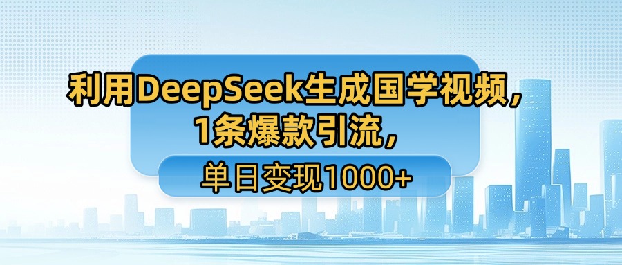 利用DeepSeek生成国学视频，1条爆款引流，单日变现1000+-云峥科技网