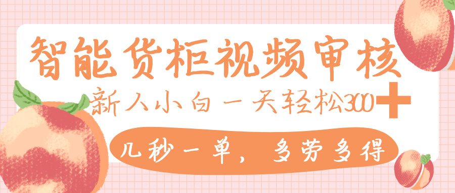 智能货柜视频审核，几秒一单，多劳多得，新人小白一天轻松 300+，零门槛-云峥科技网