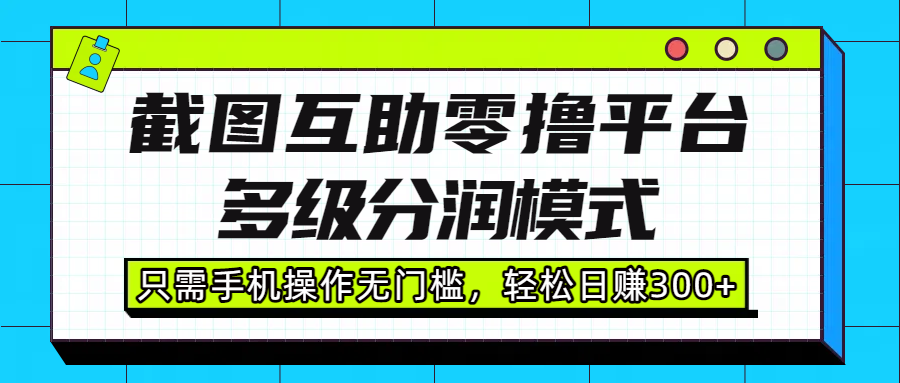 截图互助零撸平台，多级分润模式，只需手机操作无门槛，轻松日赚300+-云峥科技网