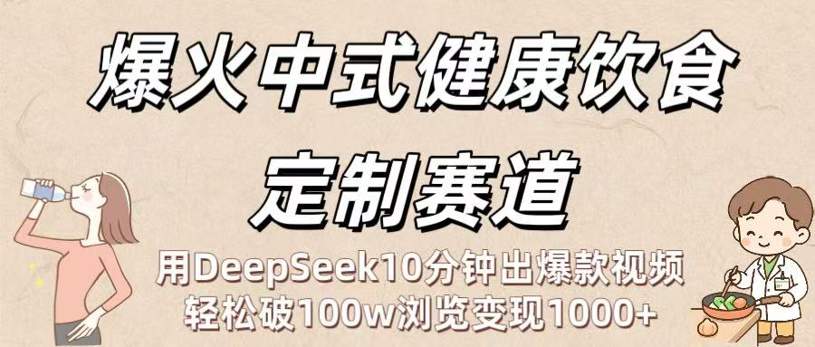 爆火中式健康饮食定制赛道：用DeepSeek10分钟出爆款视频，轻松破100w浏览变现1000+-云峥科技网
