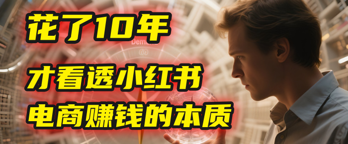我花了10年，才看透小红书电商赚钱的2个字：本质-云峥科技网