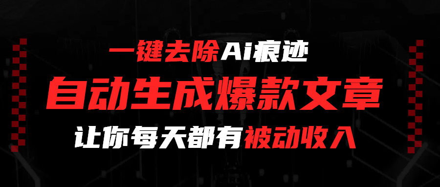 一键去除Ai痕迹，全自动生成爆款文章，让你每天都有睡后收入-云峥科技网