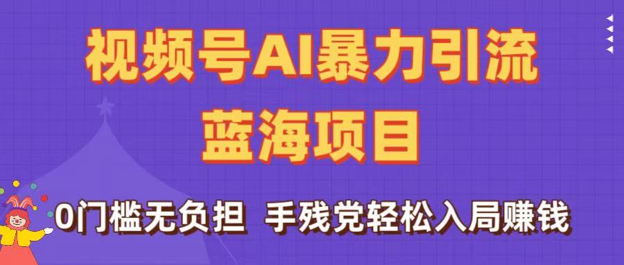 刷屏了！视频号AI暴力引流蓝海项目，0门槛无负担，手残党轻松入局赚钱-云峥科技网